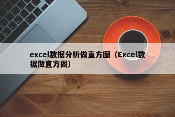 excel數據分析做直方圖（Excel數據做直方圖）