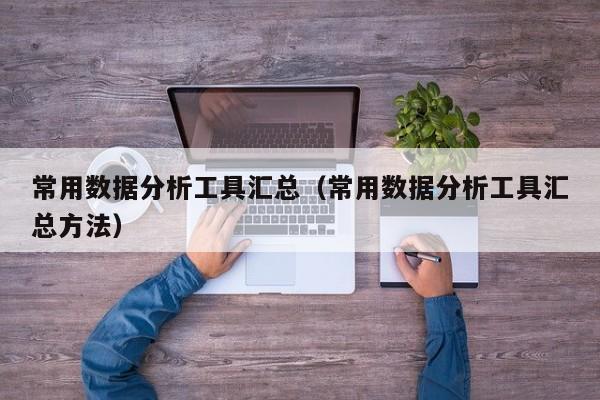 常用數據分析工具匯總（常用數據分析工具匯總方法）